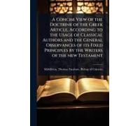 A Concise View Of The Doctrine Of The Gr rticle, According To The Usage Of Classical Authors And The General Observances Of Its Fixed Principles By The Writers Of The New Testament