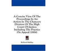 A Concise View of the Proceedings in an Action in the Chancery Division of the High Court of Justice: Including the Practice on Appeal (1884) Hallilay, Richard (Auteur)
