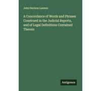 A Concordance of Words and Phrases Construed in the Judicial Reports, and of Legal Definitions Contained Therein