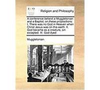 A Conference Betwixt a Muggletonian and a Baptist, on These Propositions: I. There Was No God in Heaven When Christ Jesus Was on This Earth. II. God Muggletonian (Auteur)