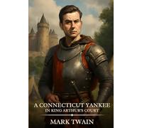 A CONNECTICUT YANKEE in King Arthur's Court: Timeless Edition Featuring Authentic Illustrations