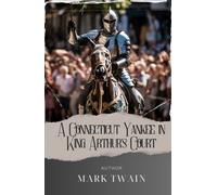 A Connecticut Yankee in King Arthur's Court: Unleash a Connecticut Yankee's Time-Traveling Journey through Medieval Mayhem. The Original Classic (annotated)
