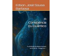 A Consciência Eu Quântico: E a Evolução da Mente Humana na Era da IA - Trilogia Vol. 1