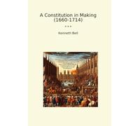 A Constitution in Making (1660-1714) (Classic Books)