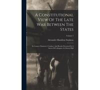 A Constitutional View Of The Late War Between The States