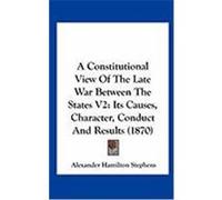 A Constitutional View of the Late War Between the States V2: Its Causes, Character, Conduct and Results (1870) Stephens, Alexander Hamilton (Auteur)