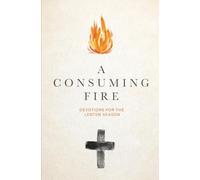 A Consuming Fire: Devotions for the Lenten Season