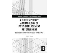 A Contemporary Archaeology of Post-Displacement Resettlement: Delhi’s 1947 Partition Refugee Homescapes