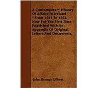 A Contemporary History of Affairs in Ireland - From 1641 to 1652. Now for the First Time Published with an Appendix of Original Letters and Document Gilbert, John Thomas (Auteur)