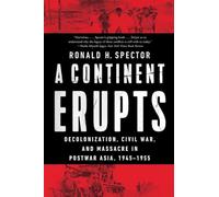 A Continent Erupts: Decolonization, Civil War, and Massacre in Postwar Asia, 1945-1955