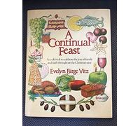 A Continual Feast: A Cookbook to Celebrate the Joys of Family and Faith Throughout the Christian Year