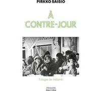 Pirkko Saisio – À contre-jour – Trilogie de Helsinki, Tome 2 – Broché – Éditions Robert Laffont