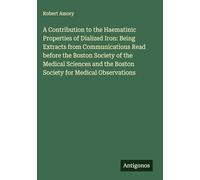 A Contribution to the Haematinic Properties of Dialized Iron: Being Extracts from Communications Read before the Boston Society of the Medical Sciences and the Boston Society for Medical Observations