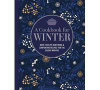 A Cookbook for Winter: More Than 95 Nurturing & Comforting Recipes for the Colder Months