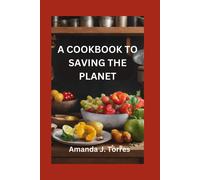 A Cookbook To Saving The Planet: A Minimalist's Zero-Waste Beginner's Guide To Sustainable Living With Tips And Tricks For Transforming Leftovers And Using Up Groceries: 1 (Cookbooks Just For You)