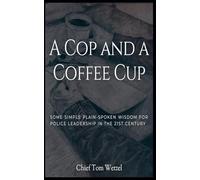 A Cop and a Coffee Cup. Some Simple Plain-Spoken Wisdom for Police Leadership in the 21st Century