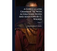 A Copious Latin Grammar, Tr., With Alterations, Notes And Additions By G. Walker