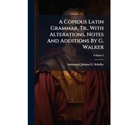 A Copious Latin Grammar, Tr., With Alterations, Notes And Additions By G. Walker