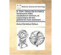 A. Corn. Celsus de Re Medica. Accessurus Index Vocabulorum Omnium, Et Cujuscunque Ad Rem Pertinentis More Dictionarii. ... Celsus, Aulus Cornelius (Auteur)