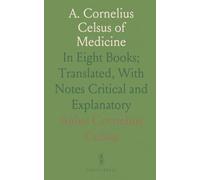 A. Cornelius Celsus of Medicine: In Eight Books; Translated, With Notes Critical and Explanatory
