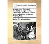 A. Cornelius Celsus of Medicine. in Eight Books. Translated, with Notes Critical and Explanatory, by James Greive, M.D. Celsus, Aulus Cornelius (Auteur)