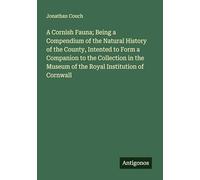 A Cornish Fauna; Being a Compendium of the Natural History of the County, Intented to Form a Companion to the Collection in the Museum of the Royal Institution of Cornwall