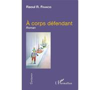 À corps défendant Roman - Raoul R. Francis - L'harmattan - broché - Roman