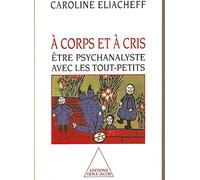 A Corps Et A Cris. Etre Psychanalyste Avec Les Tout-Petits