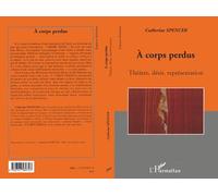 A corps perdus Théâtre, désir, représentation - Catherine Spencer - L'harmattan - broché - Théâtre