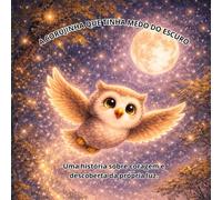 A CORUJINHA QUE TINHA MEDO DO ESCURO: Uma história sobre coragem e descobrir a própria luz