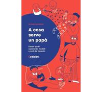 A cosa serve un papà. Essere padri superando modelli e ruoli del passato