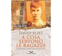 A Cosa Servono Le Ragazze. L'incredibile Storia Di Nellie Bly