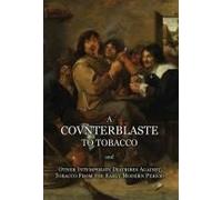 A Counterblaste To Tobacco, And Other Intemperate Diatribes Against Tobacco From The Early Modern Period