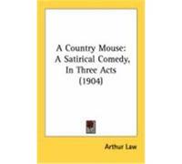 A Country Mouse: A Satirical Comedy, in Three Acts (1904) Law, Arthur (Auteur)