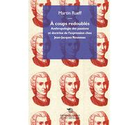 A coups redoublés : Anthropologie des passions et doctrine de l'expression chez Jean-Jacques Rousseau