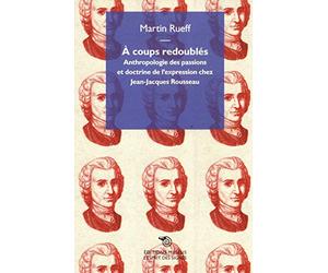 A coups redoublés : Anthropologie des passions et doctrine de l'expression chez Jean-Jacques Rousseau