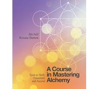 A Course in Mastering Alchemy: Tools to Shift, Transform and Ascend
