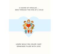 A Course in Miracles… Through the Eyes of a Child: Learn While You Color: Easy Drawings Filled with Love