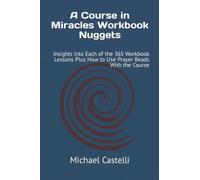 A Course in Miracles Workbook Nuggets: Insights Into Each of the 365 Workbook Lessons Plus How to Use Prayer Beads With the Course