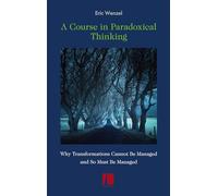 A Course in Paradoxical Thinking: Why Transformations Cannot Be Managed and So Must Be Managed