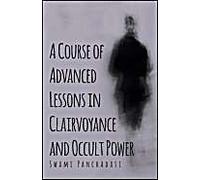 A Course Of Advanced Lessons In Clairvoyance And Occult Power