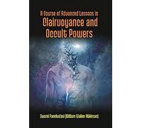 A Course Of Advanced Lessons In Clairvoyance And Occult Powers