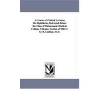 A Course of Clinical Lectures on Diphtheria, Delivered Before the Class of Hahnemann Medical College, Chicago, Session of 1862-3. by R. Ludlam, M.D. Ludlam, Reuben (Auteur)