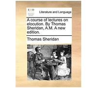 A Course Of Lectures On Elocution. By Thomas Sheridan, A.M. A New Edition.