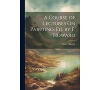 A Course Of Lectures On Painting, Ed. By F. Howard