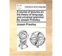 A Course of Lectures on the Theory of Language, and Universal Grammar. by Joseph Priestley. Priestley, Joseph (Auteur)