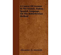 A Course Of Lessons In The French, Italian, Spanish Language, On The Robertsonian Method