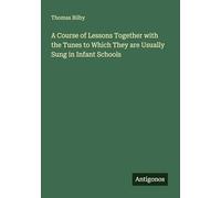 A Course of Lessons Together with the Tunes to Which They are Usually Sung in Infant Schools
