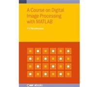 A Course on Digital Image Processing with MATLAB - Thiruvikraman P K Birla Institute of Technology and Science Pilani India - Institute of Physics Publish Thiruvikraman P K Birla Institute of Technolo