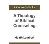 A Courseguide For A Theology Of Biblical Counseling